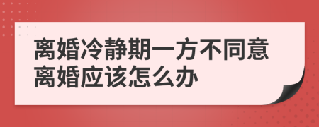 離婚冷靜期一方不同意離婚應(yīng)該怎么辦
