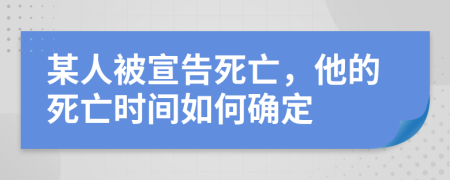 某人被宣告死亡，他的死亡時間如何確定