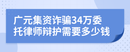 廣元集資詐騙34萬委托律師辯護(hù)需要多少錢
