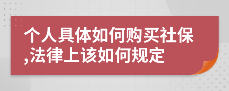 個人具體如何購買社保,法律上該如何規(guī)定
