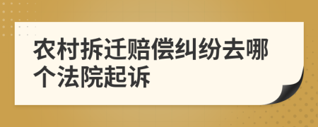 農(nóng)村拆遷賠償糾紛去哪個(gè)法院起訴