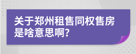 關(guān)于鄭州租售同權(quán)售房是啥意思啊？