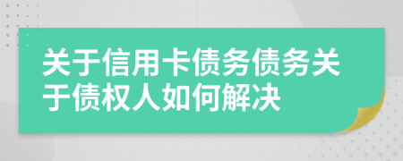 關(guān)于信用卡債務債務關(guān)于債權(quán)人如何解決