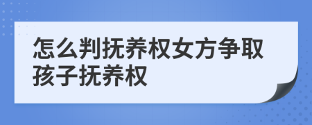 怎么判撫養(yǎng)權(quán)女方爭取孩子撫養(yǎng)權(quán)