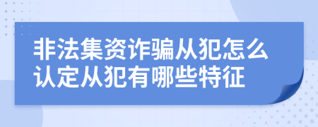 非法集資詐騙從犯怎么認(rèn)定從犯有哪些特征