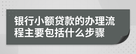 銀行小額貸款的辦理流程主要包括什么步驟
