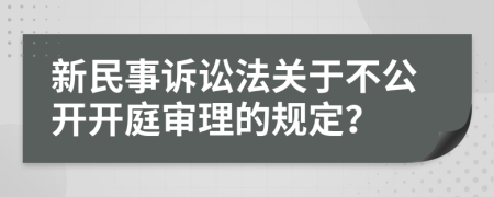 新民事訴訟法關(guān)于不公開開庭審理的規(guī)定？