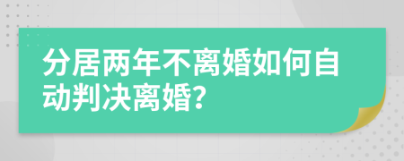 分居兩年不離婚如何自動(dòng)判決離婚？