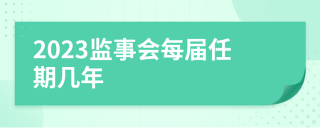 2023監(jiān)事會(huì)每屆任期幾年
