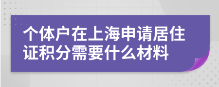 個(gè)體戶在上海申請(qǐng)居住證積分需要什么材料