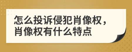 怎么投訴侵犯肖像權，肖像權有什么特點