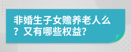 非婚生子女贍養(yǎng)老人么？又有哪些權(quán)益？