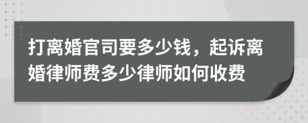 打離婚官司要多少錢，起訴離婚律師費多少律師如何收費