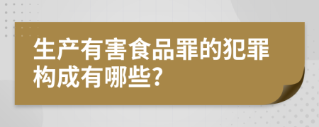 生產(chǎn)有害食品罪的犯罪構(gòu)成有哪些?