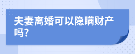 夫妻離婚可以隱瞞財產(chǎn)嗎?