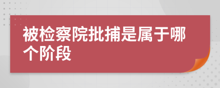 被檢察院批捕是屬于哪個階段