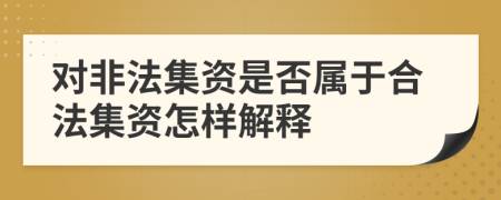 對(duì)非法集資是否屬于合法集資怎樣解釋