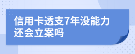 信用卡透支7年沒(méi)能力還會(huì)立案嗎