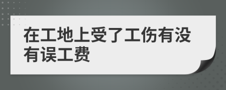 在工地上受了工傷有沒有誤工費(fèi)