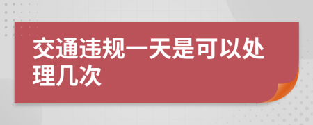 交通違規(guī)一天是可以處理幾次
