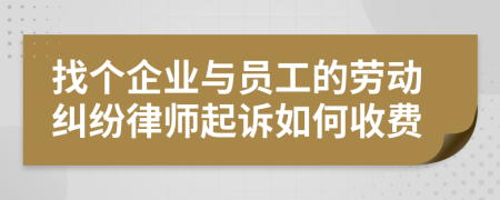 找個企業(yè)與員工的勞動糾紛律師起訴如何收費