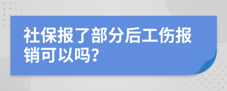 社保報了部分后工傷報銷可以嗎？