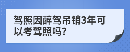 駕照因醉駕吊銷3年可以考駕照嗎？