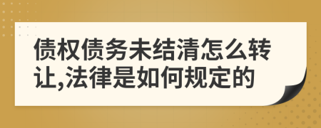 債權(quán)債務未結(jié)清怎么轉(zhuǎn)讓,法律是如何規(guī)定的