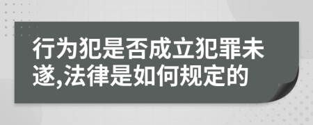 行為犯是否成立犯罪未遂,法律是如何規(guī)定的