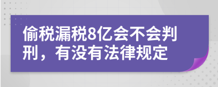 偷稅漏稅8億會不會判刑,有沒有法律規(guī)定