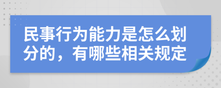 民事行為能力是怎么劃分的，有哪些相關(guān)規(guī)定