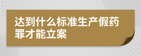 達(dá)到什么標(biāo)準(zhǔn)生產(chǎn)假藥罪才能立案    