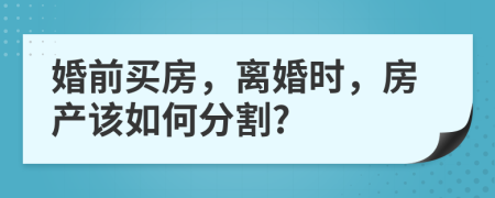 婚前買房，離婚時，房產(chǎn)該如何分割?