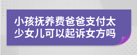 小孩撫養(yǎng)費(fèi)爸爸支付太少女兒可以起訴女方嗎