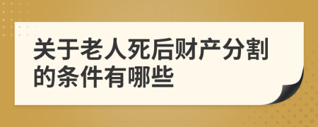 關于老人死后財產分割的條件有哪些