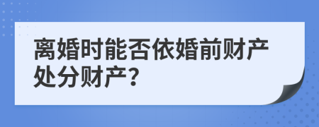 離婚時能否依婚前財(cái)產(chǎn)處分財(cái)產(chǎn)？