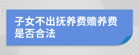子女不出撫養(yǎng)費(fèi)贍養(yǎng)費(fèi)是否合法