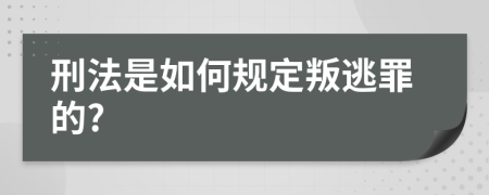 刑法是如何規(guī)定叛逃罪的?