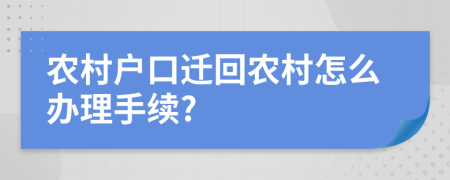 農(nóng)村戶口遷回農(nóng)村怎么辦理手續(xù)?