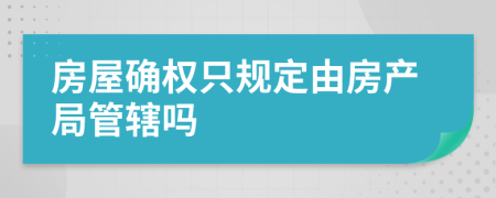 房屋確權(quán)只規(guī)定由房產(chǎn)局管轄嗎
