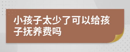 小孩子太少了可以給孩子撫養(yǎng)費嗎