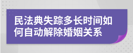 民法典失蹤多長時間如何自動解除婚姻關(guān)系