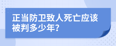 正當防衛(wèi)致人死亡應該被判多少年？