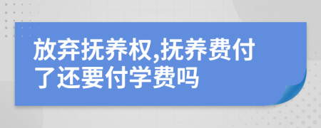 放棄撫養(yǎng)權,撫養(yǎng)費付了還要付學費嗎