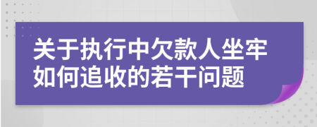 關(guān)于執(zhí)行中欠款人坐牢如何追收的若干問(wèn)題