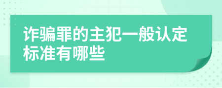 詐騙罪的主犯一般認(rèn)定標(biāo)準(zhǔn)有哪些