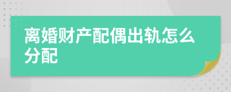 離婚財(cái)產(chǎn)配偶出軌怎么分配