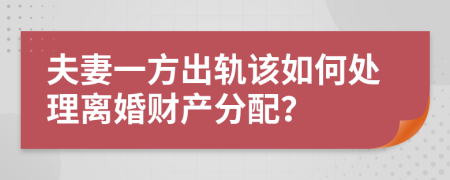 夫妻一方出軌該如何處理離婚財產(chǎn)分配？