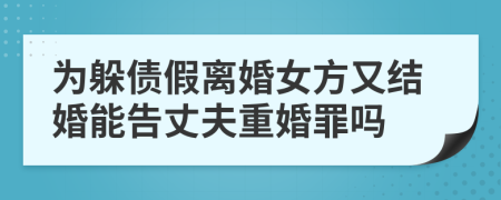 為躲債假離婚女方又結(jié)婚能告丈夫重婚罪嗎
