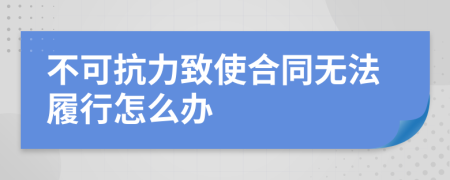 不可抗力致使合同無法履行怎么辦